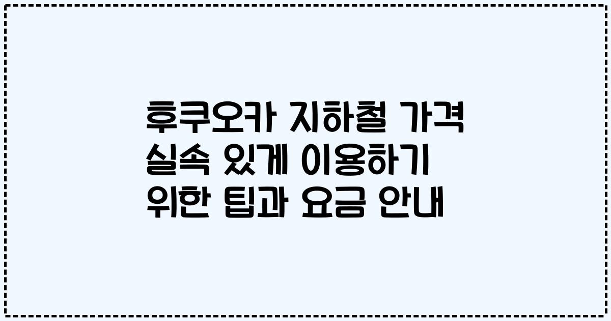 후쿠오카 지하철 가격 실속 있게 이용하기 위한 팁과 요금 안내