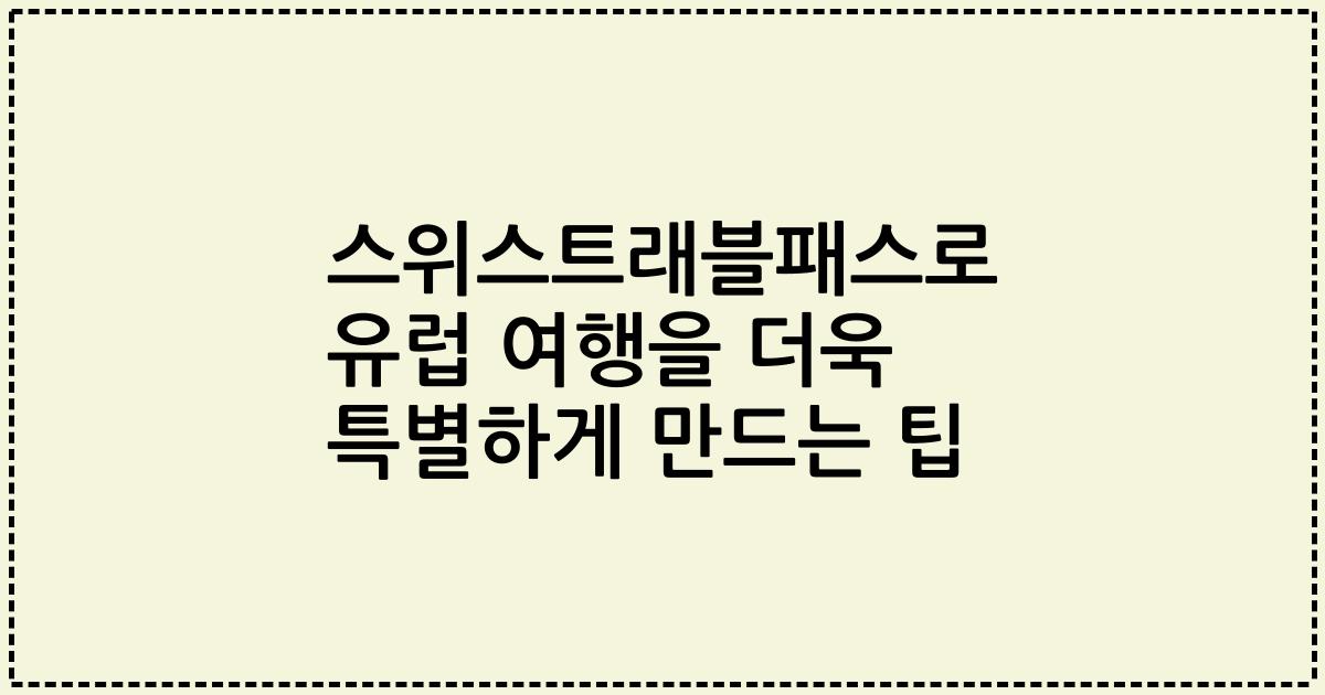 스위스트래블패스로 유럽 여행을 더욱 특별하게 만드는 팁