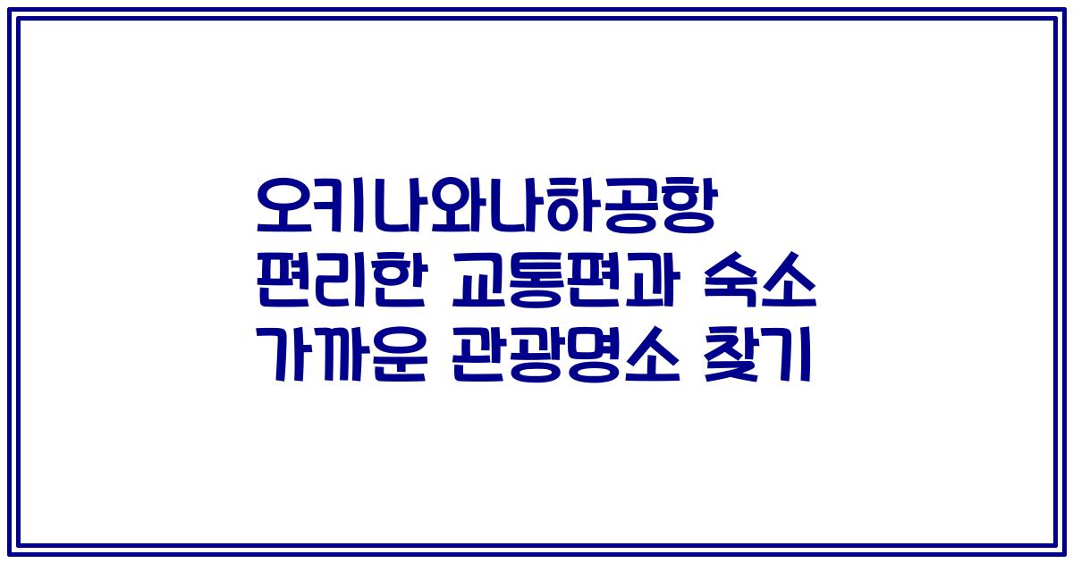 오키나와나하공항 편리한 교통편과 숙소 가까운 관광명소 찾기