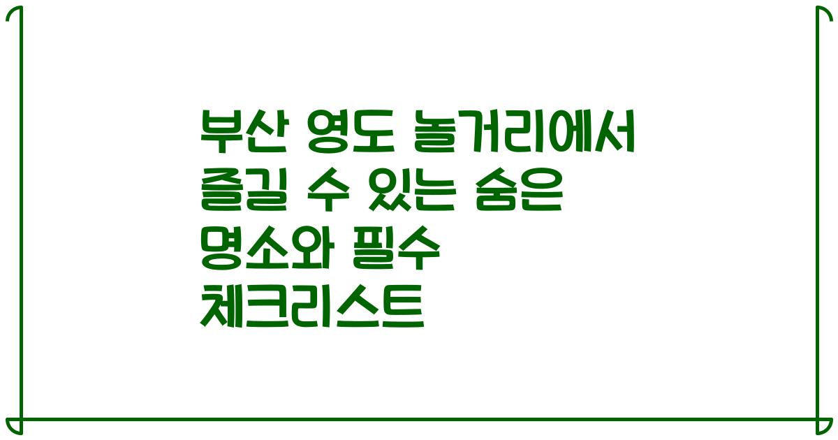부산 영도 놀거리에서 즐길 수 있는 숨은 명소와 필수 체크리스트