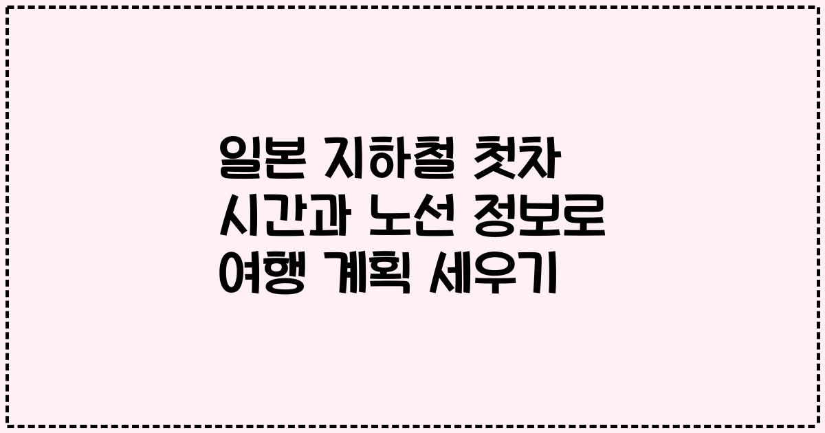 일본 지하철 첫차 시간과 노선 정보로 여행 계획 세우기