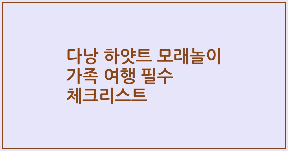 다낭 하얏트 모래놀이 가족 여행 필수 체크리스트