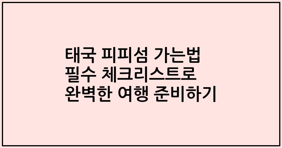 태국 피피섬 가는법 필수 체크리스트로 완벽한 여행 준비하기