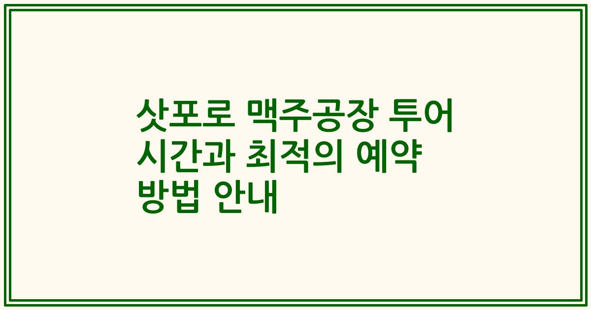삿포로 맥주공장 투어 시간과 최적의 예약 방법 안내