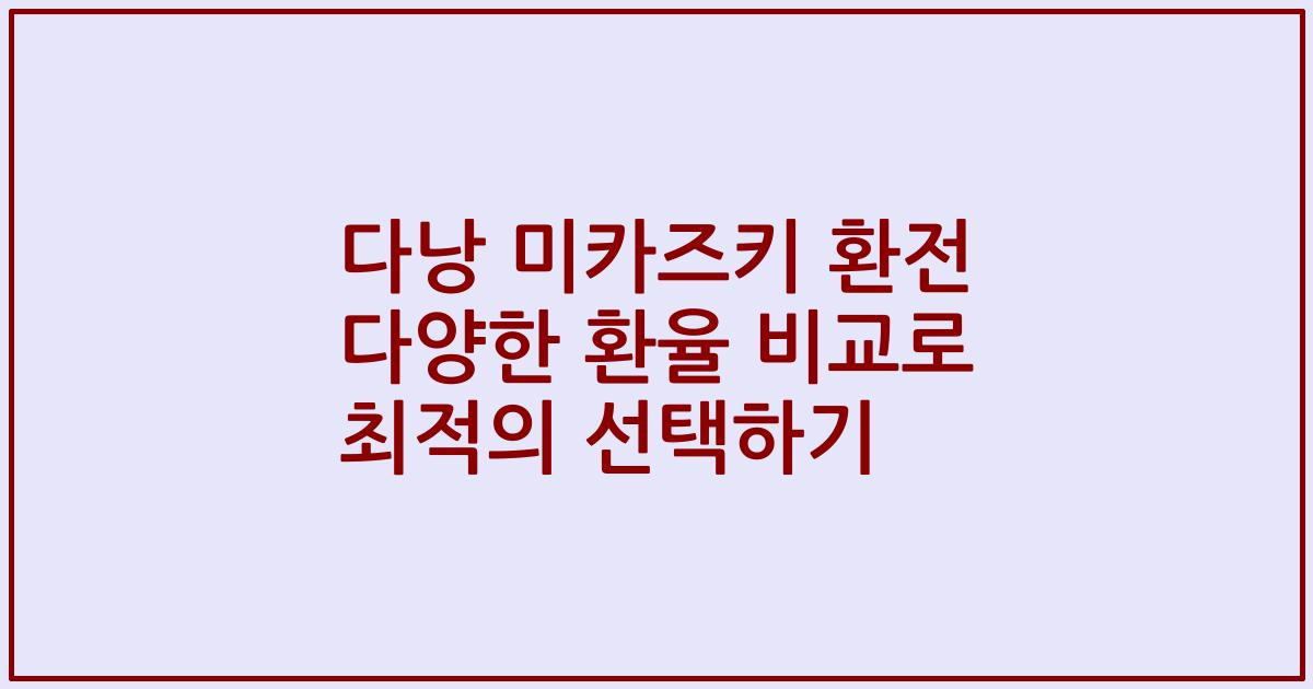 다낭 미카즈키 환전 다양한 환율 비교로 최적의 선택하기