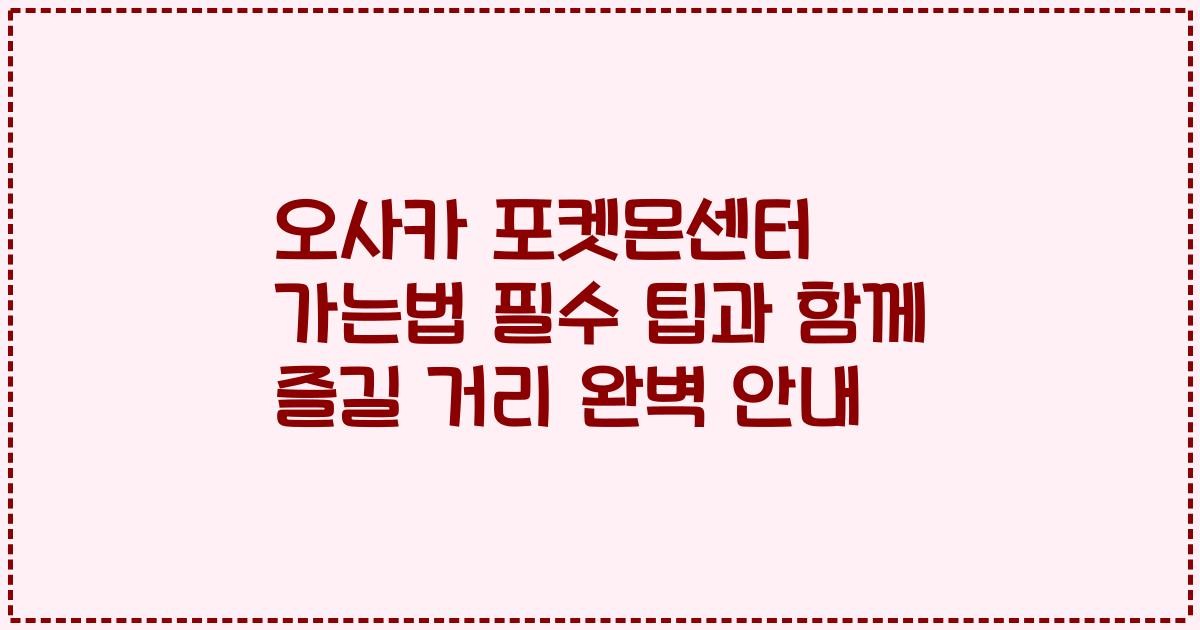 오사카 포켓몬센터 가는법 필수 팁과 함께 즐길 거리 완벽 안내