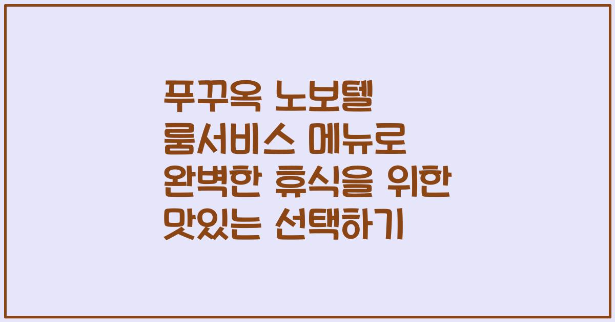 푸꾸옥 노보텔 룸서비스 메뉴로 완벽한 휴식을 위한 맛있는 선택하기