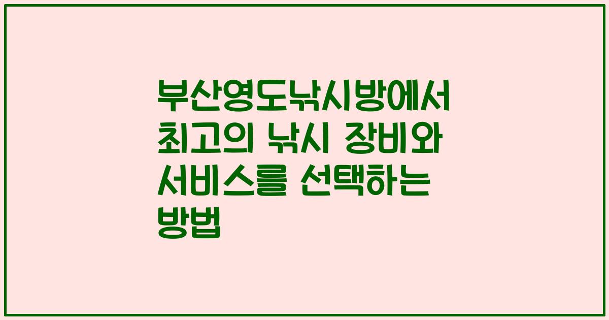 부산영도낚시방에서 최고의 낚시 장비와 서비스를 선택하는 방법