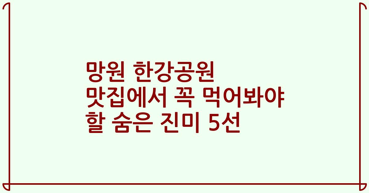 망원 한강공원 맛집에서 꼭 먹어봐야 할 숨은 진미 5선