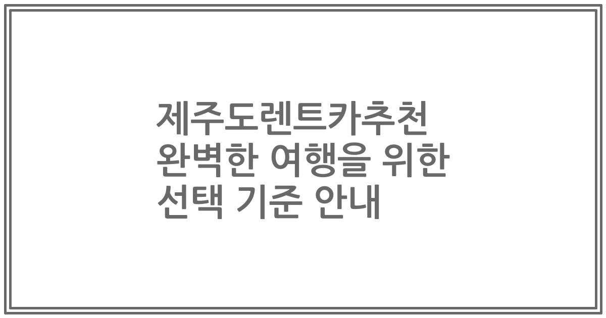 제주도렌트카추천 완벽한 여행을 위한 선택 기준 안내