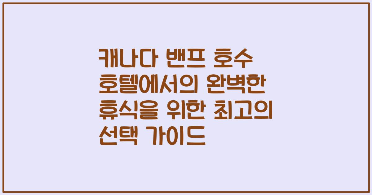 캐나다 밴프 호수 호텔에서의 완벽한 휴식을 위한 최고의 선택 가이드