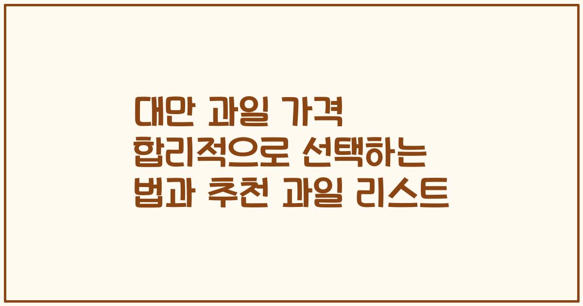 대만 과일 가격 합리적으로 선택하는 법과 추천 과일 리스트
