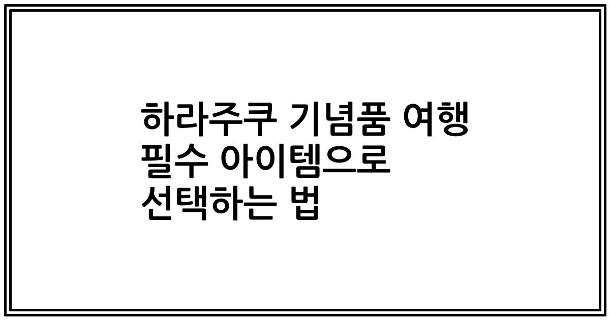 하라주쿠 기념품 여행 필수 아이템으로 선택하는 법
