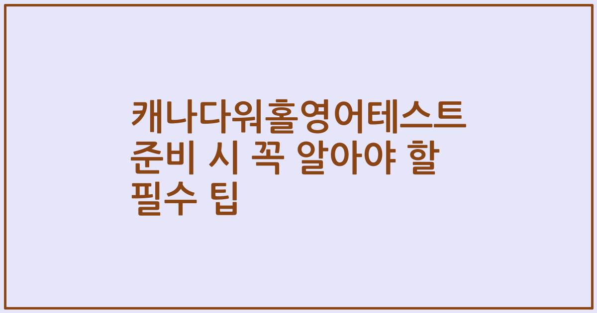 캐나다워홀영어테스트 준비 시 꼭 알아야 할 필수 팁