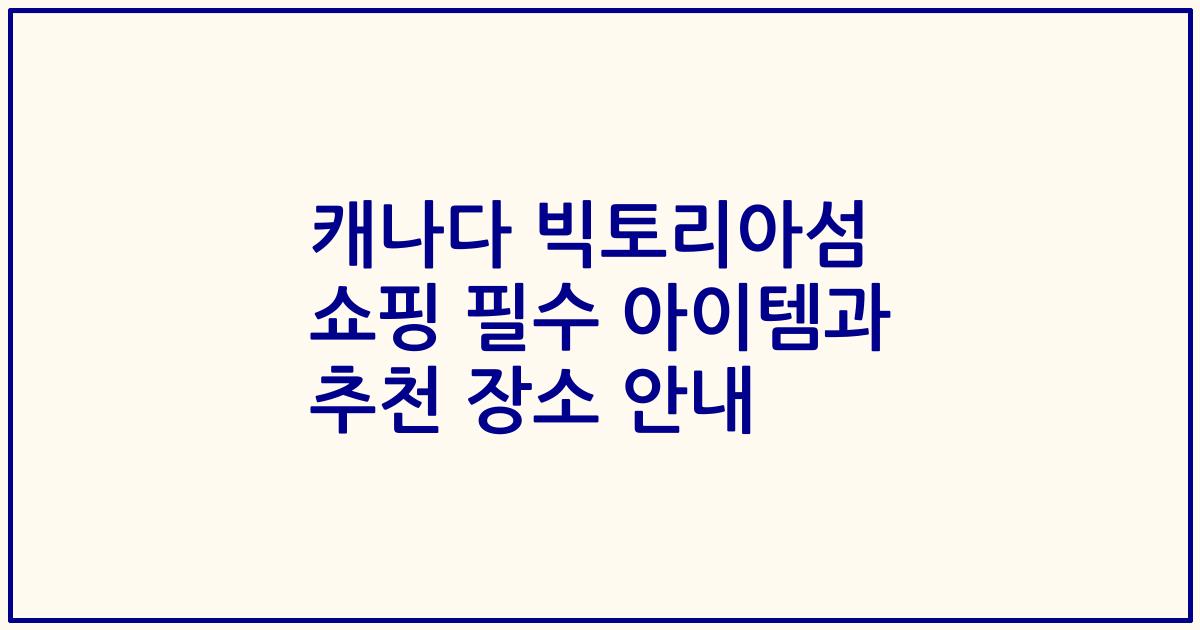 캐나다 빅토리아섬 쇼핑 필수 아이템과 추천 장소 안내