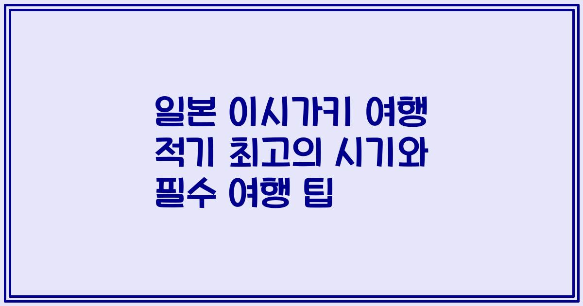 일본 이시가키 여행 적기 최고의 시기와 필수 여행 팁