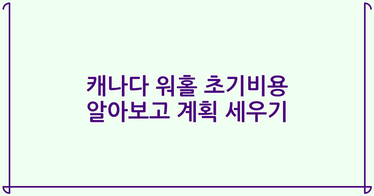 캐나다 워홀 초기비용 알아보고 계획 세우기