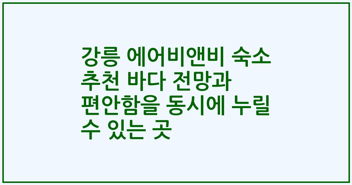 강릉 에어비앤비 숙소 추천 바다 전망과 편안함을 동시에 누릴 수 있는 곳