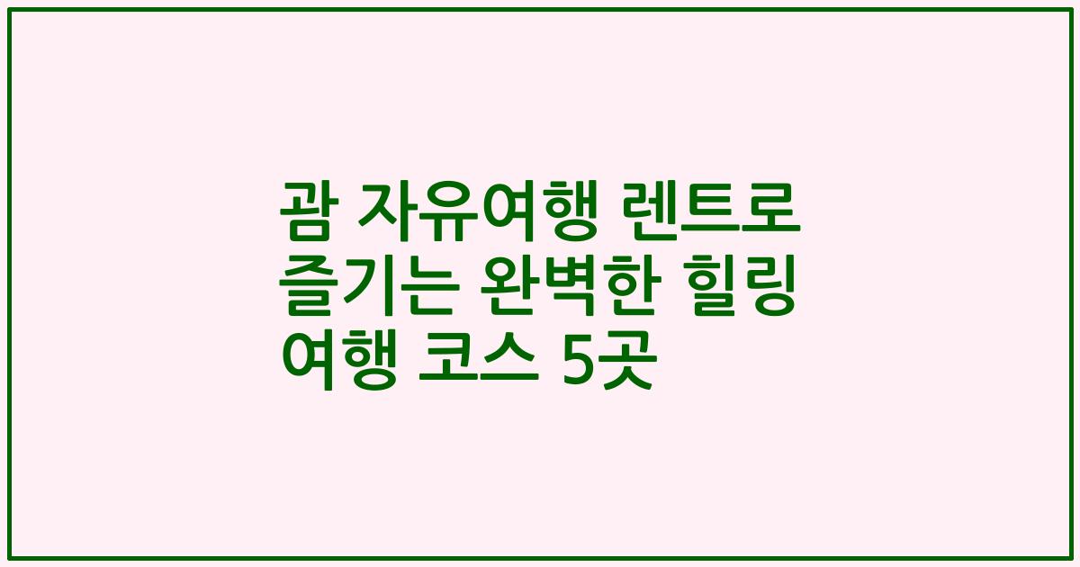 괌 자유여행 렌트로 즐기는 완벽한 힐링 여행 코스 5곳