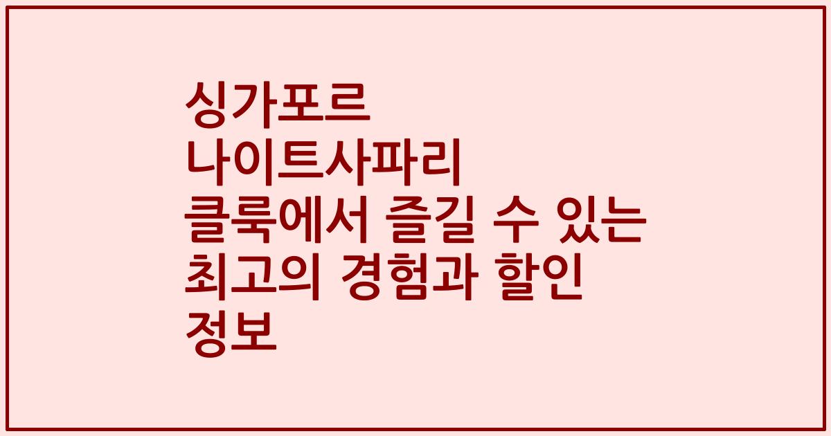 싱가포르 나이트사파리 클룩에서 즐길 수 있는 최고의 경험과 할인 정보
