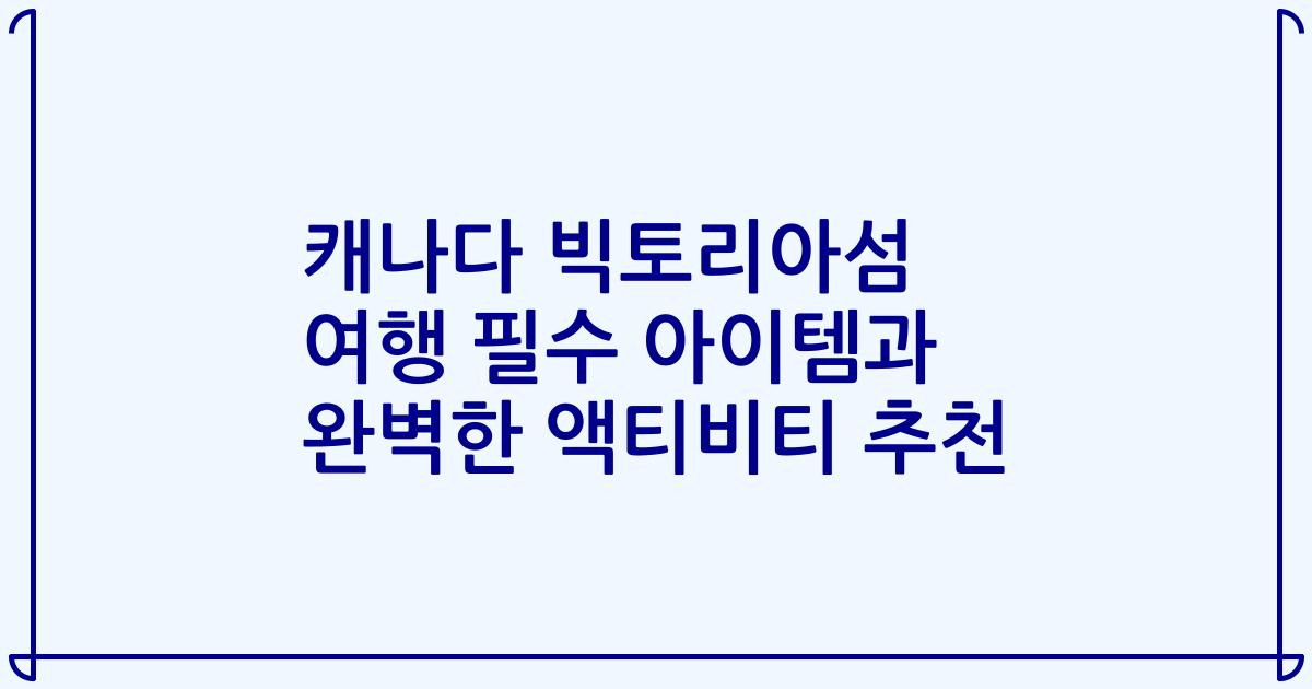 캐나다 빅토리아섬 여행 필수 아이템과 완벽한 액티비티 추천