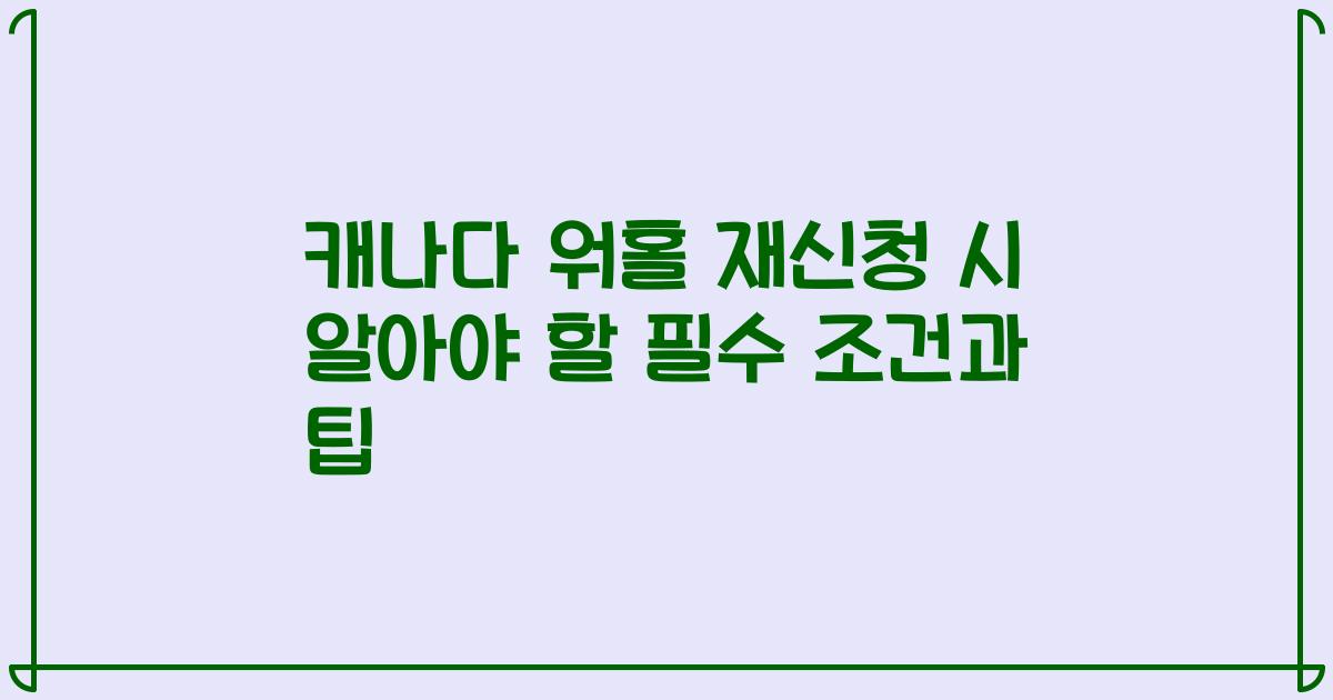 캐나다 워홀 재신청 시 알아야 할 필수 조건과 팁