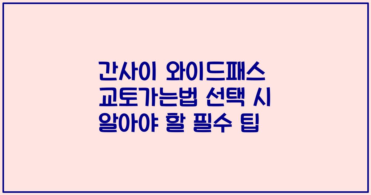 간사이 와이드패스 교토가는법 선택 시 알아야 할 필수 팁