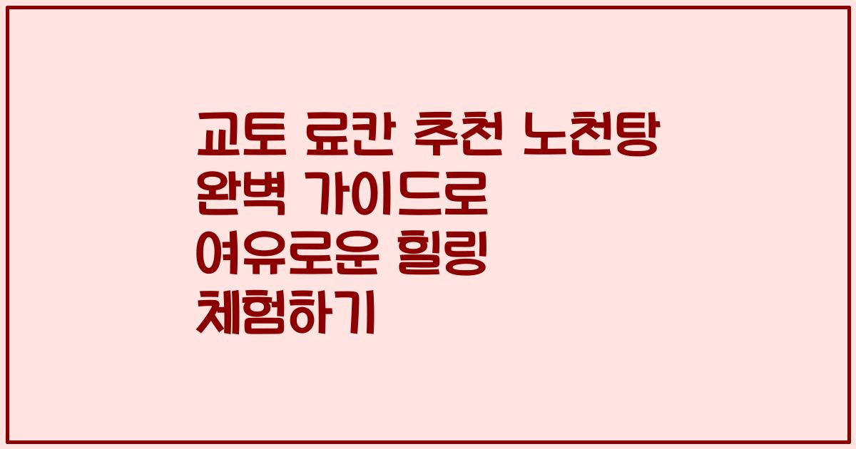 교토 료칸 추천 노천탕 완벽 가이드로 여유로운 힐링 체험하기