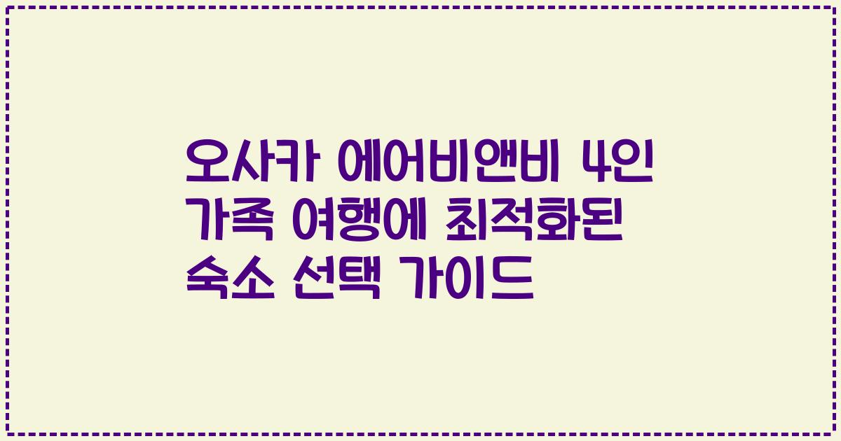오사카 에어비앤비 4인 가족 여행에 최적화된 숙소 선택 가이드