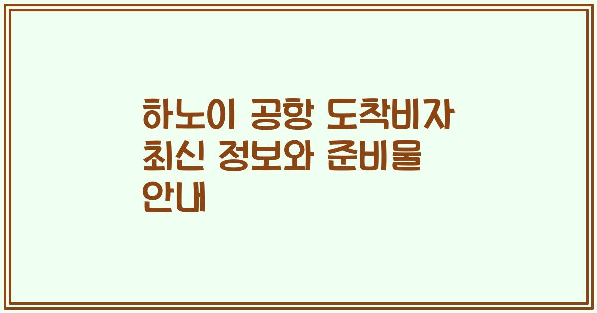 하노이 공항 도착비자 최신 정보와 준비물 안내
