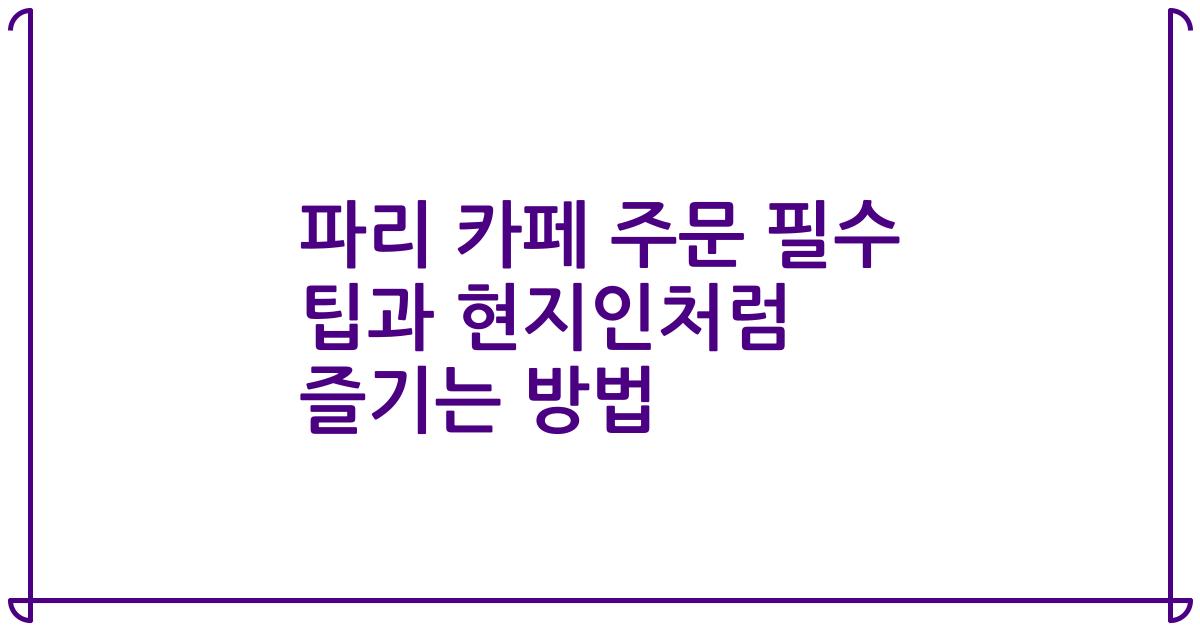 파리 카페 주문 필수 팁과 현지인처럼 즐기는 방법