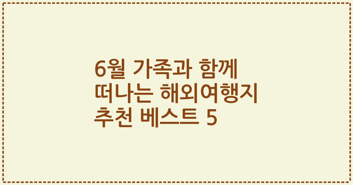 6월 가족과 함께 떠나는 해외여행지 추천 베스트 5
