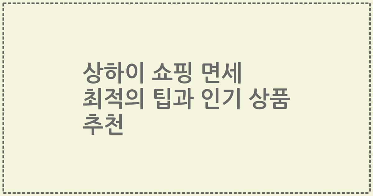 상하이 쇼핑 면세 최적의 팁과 인기 상품 추천