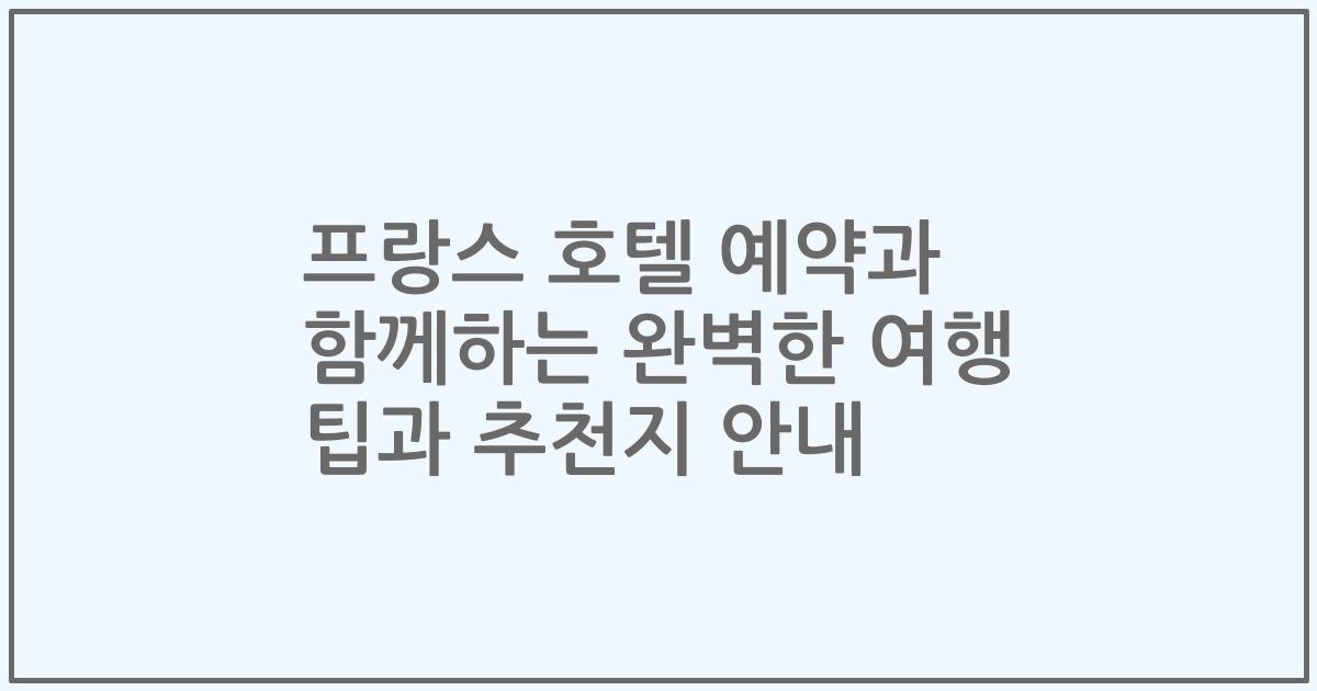 프랑스 호텔 예약과 함께하는 완벽한 여행 팁과 추천지 안내