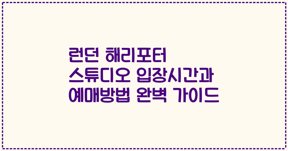 런던 해리포터 스튜디오 입장시간과 예매방법 완벽 가이드