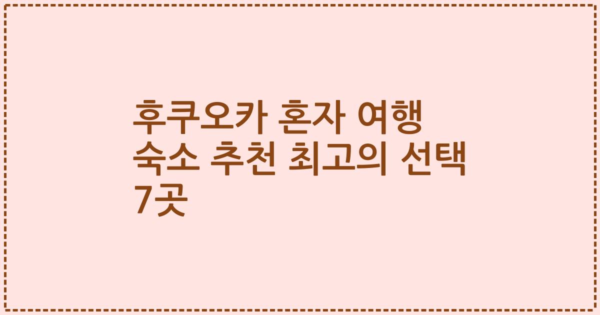 후쿠오카 혼자 여행 숙소 추천 최고의 선택 7곳