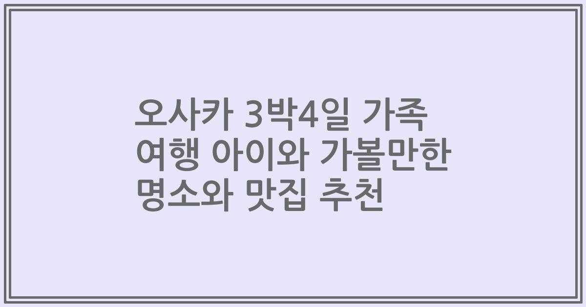 오사카 3박4일 가족 여행 아이와 가볼만한 명소와 맛집 추천
