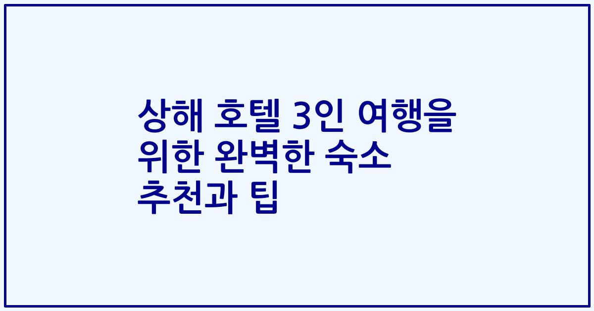 상해 호텔 3인 여행을 위한 완벽한 숙소 추천과 팁