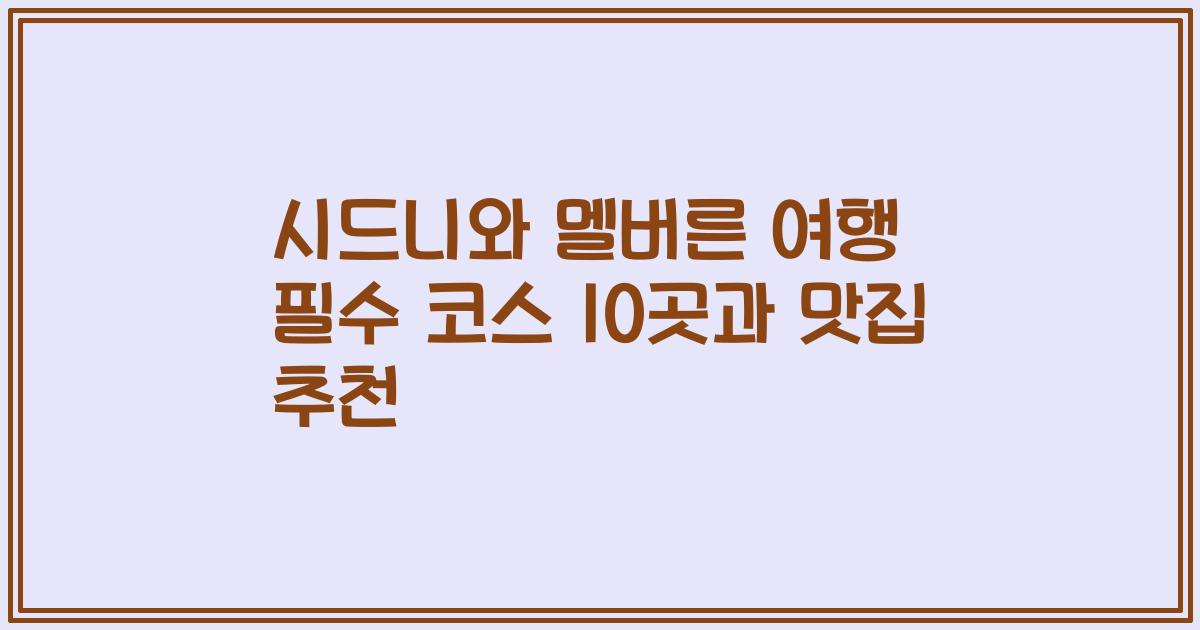 시드니와 멜버른 여행 필수 코스 10곳과 맛집 추천