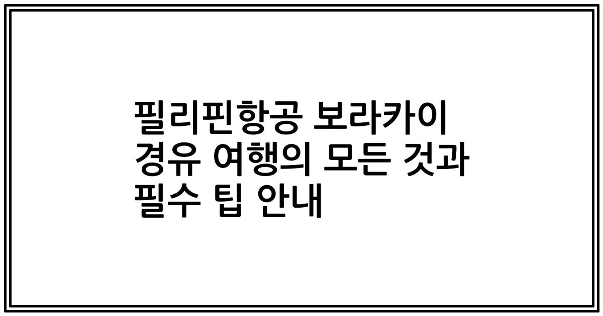 필리핀항공 보라카이 경유 여행의 모든 것과 필수 팁 안내
