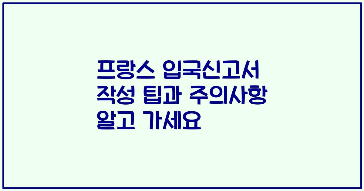 프랑스 입국신고서 작성 팁과 주의사항 알고 가세요