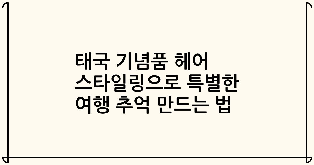 태국 기념품 헤어 스타일링으로 특별한 여행 추억 만드는 법