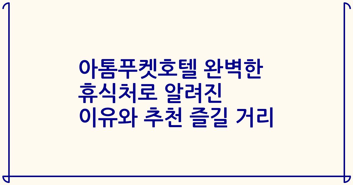 아톰푸켓호텔 완벽한 휴식처로 알려진 이유와 추천 즐길 거리