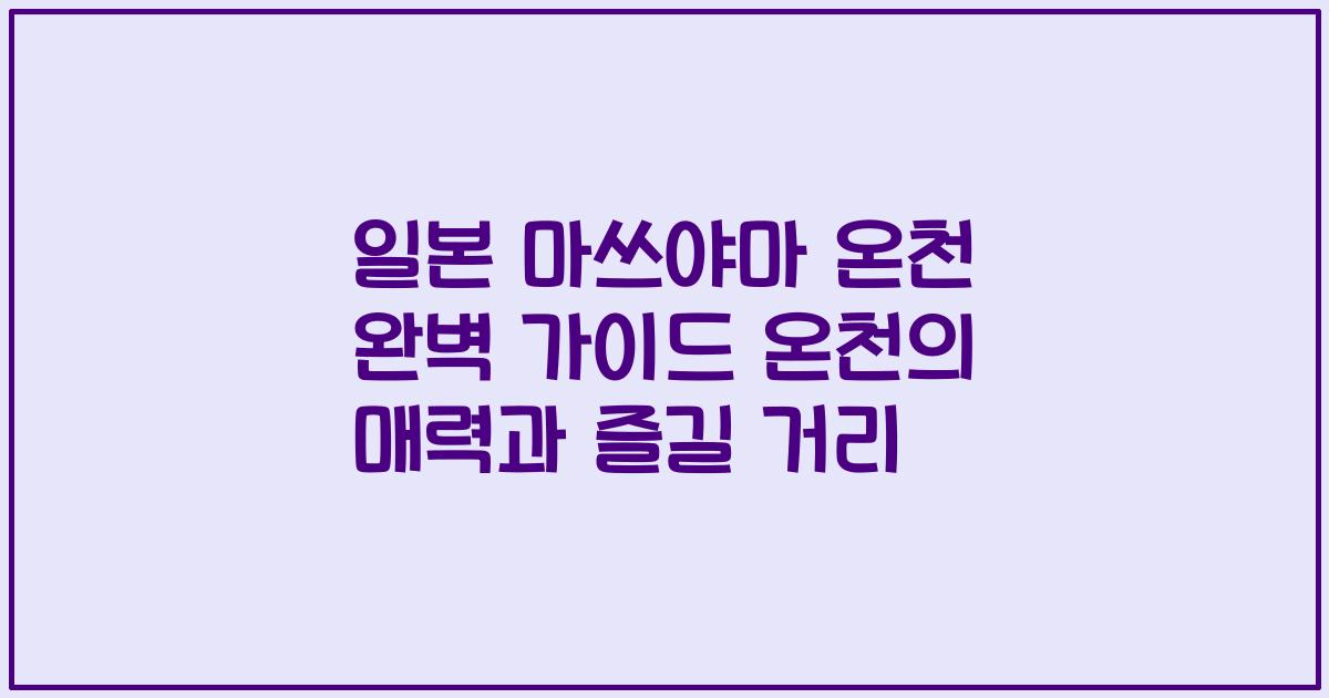 일본 마쓰야마 온천 완벽 가이드 온천의 매력과 즐길 거리