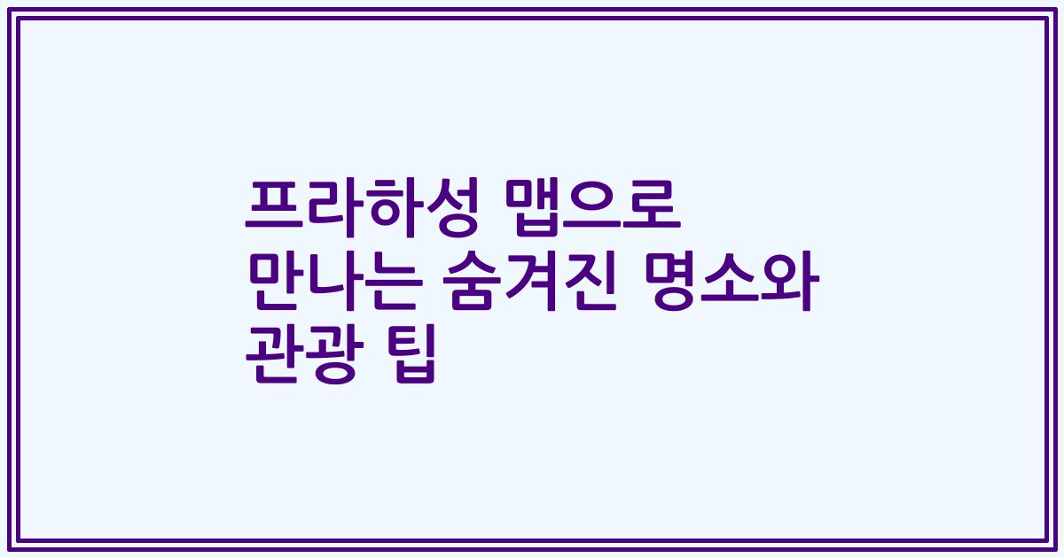 프라하성 맵으로 만나는 숨겨진 명소와 관광 팁