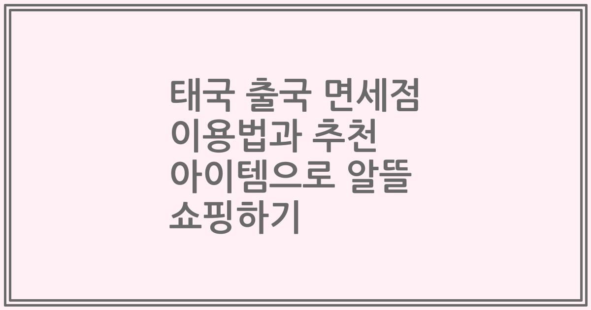 태국 출국 면세점 이용법과 추천 아이템으로 알뜰 쇼핑하기