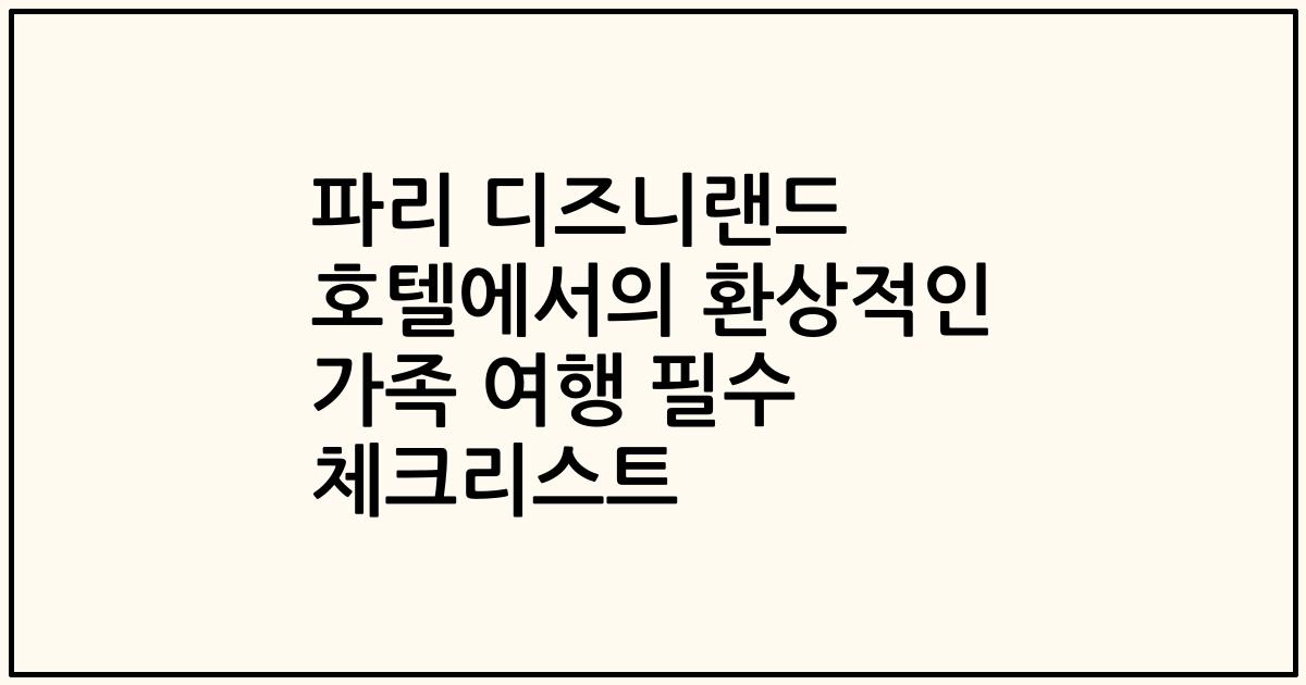 파리 디즈니랜드 호텔에서의 환상적인 가족 여행 필수 체크리스트