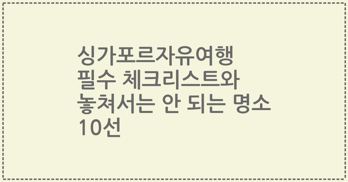 싱가포르자유여행 필수 체크리스트와 놓쳐서는 안 되는 명소 10선