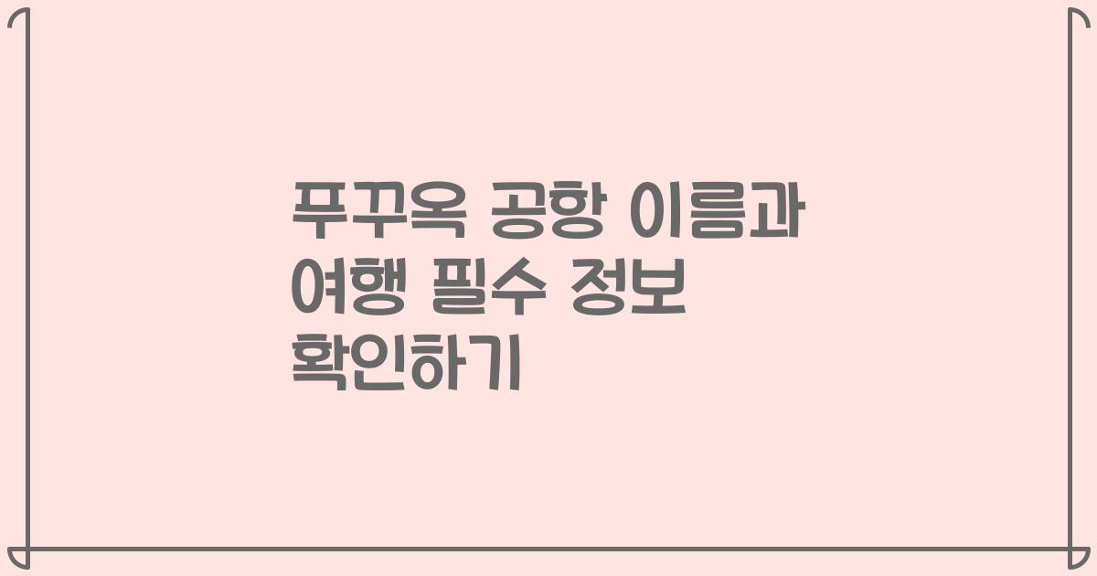 푸꾸옥 공항 이름과 여행 필수 정보 확인하기