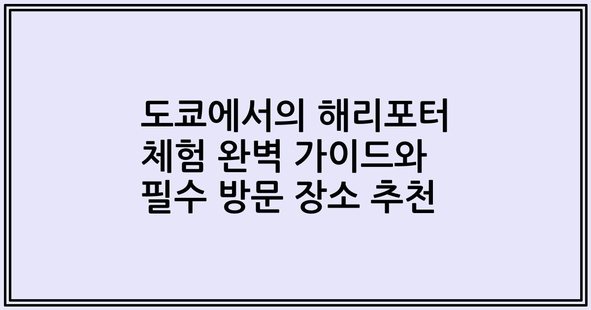 도쿄에서의 해리포터 체험 완벽 가이드와 필수 방문 장소 추천